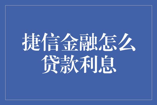 捷信金融怎么贷款利息