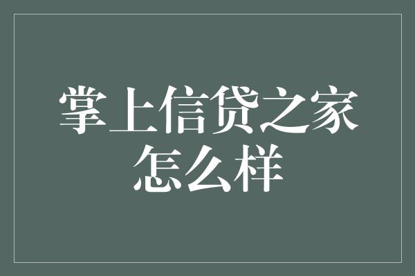 掌上信贷之家怎么样