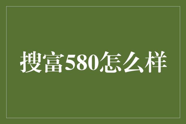 搜富580怎么样