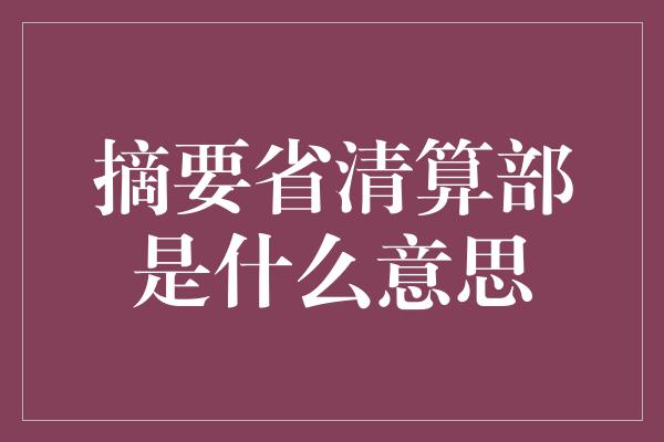 摘要省清算部是什么意思