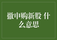 撤申购新股是什么意思？带你一探究竟