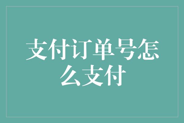 支付订单号怎么支付