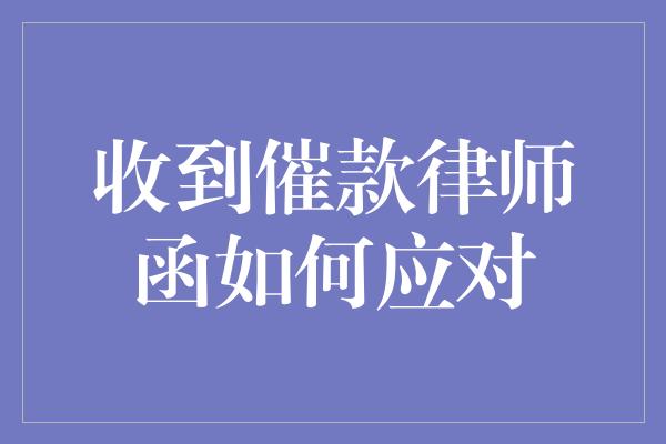 收到催款律师函如何应对