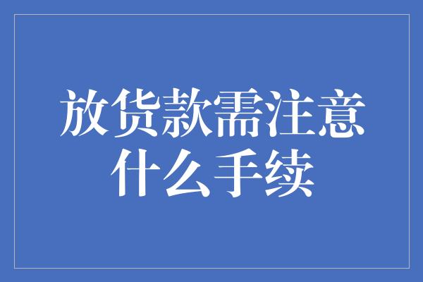 放货款需注意什么手续