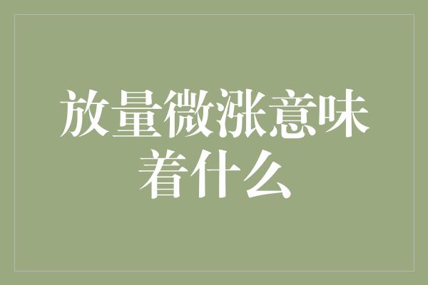 放量微涨意味着什么