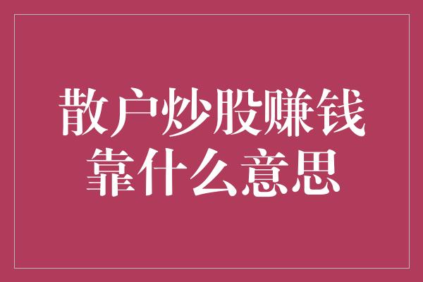 散户炒股赚钱靠什么意思