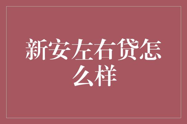 新安左右贷怎么样