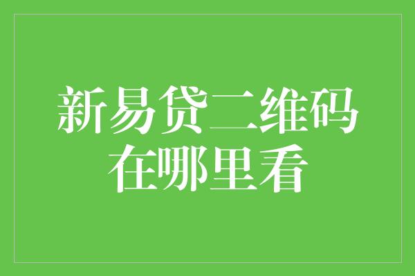 新易贷二维码在哪里看