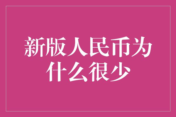 新版人民币为什么很少