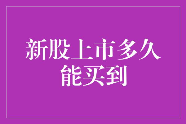 新股上市多久能买到