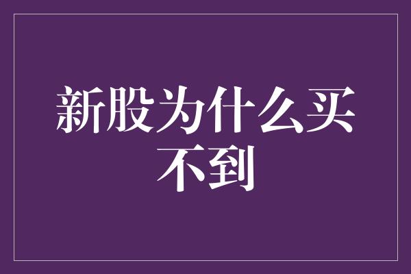 新股为什么买不到