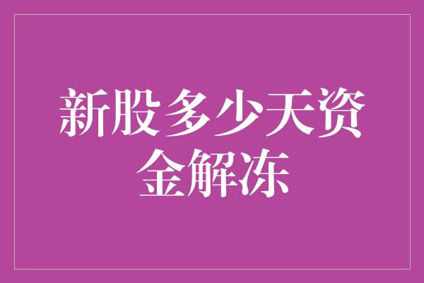 新股多少天资金解冻