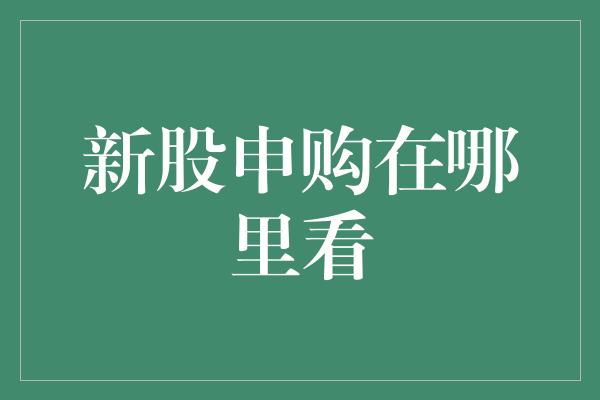 新股申购在哪里看