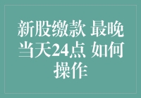 新股缴款最晚当天24点，还在纠结如何操作？快来看看这份新手指南！