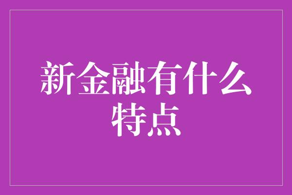 新金融有什么特点