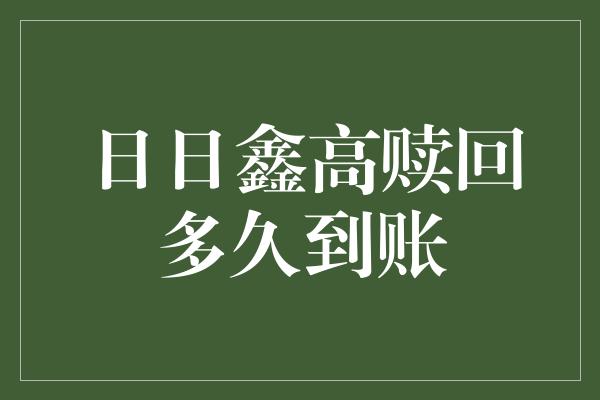 日日鑫高赎回多久到账