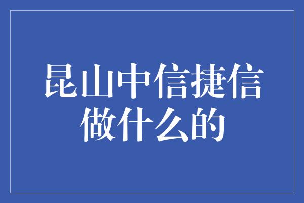 昆山中信捷信做什么的