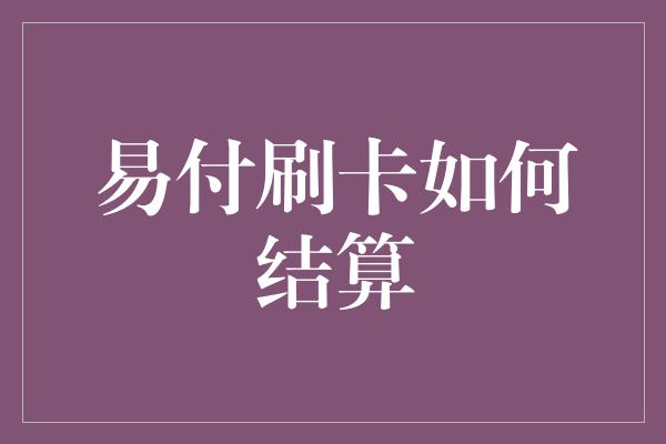 易付刷卡如何结算