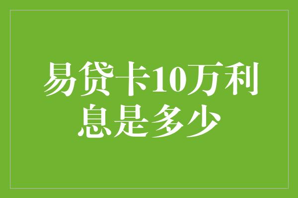 易贷卡10万利息是多少