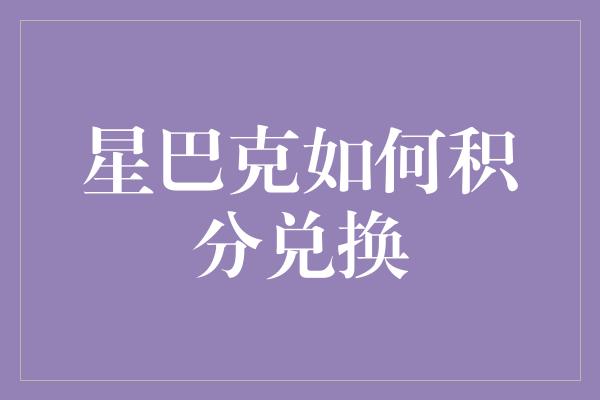 星巴克如何积分兑换