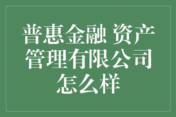 普惠金融 资产管理有限公司怎么样