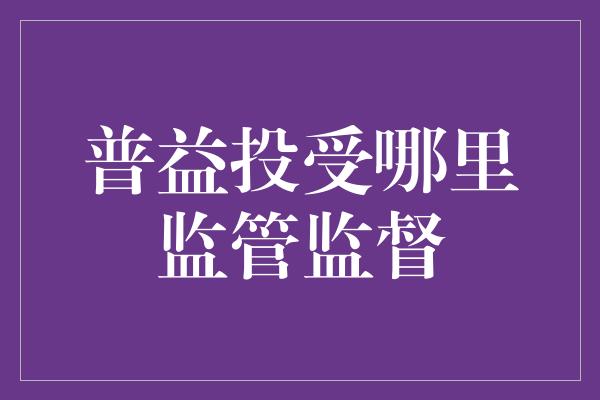 普益投受哪里监管监督