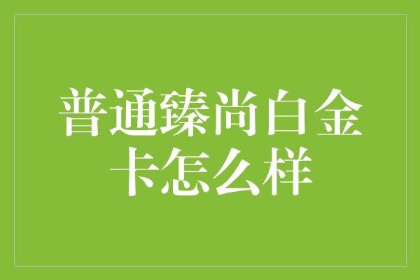 普通臻尚白金卡怎么样