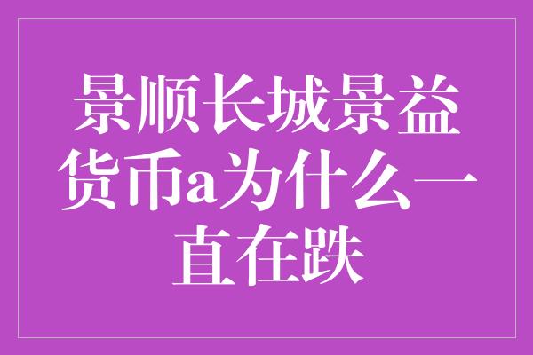 景顺长城景益货币a为什么一直在跌