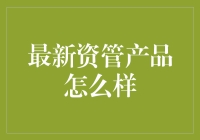 最新资管产品：理财界的网红爆款，你跟风了吗？