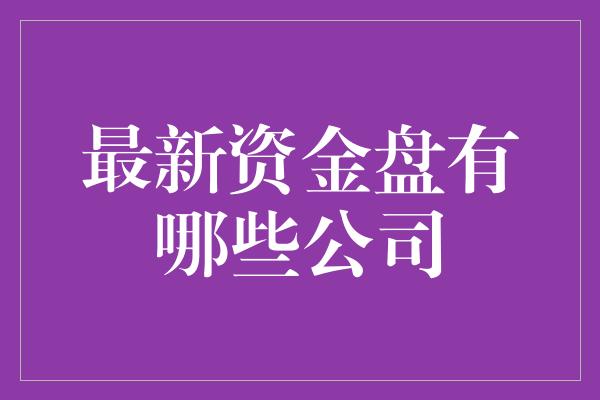 最新资金盘有哪些公司