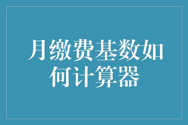 月缴费基数如何计算器