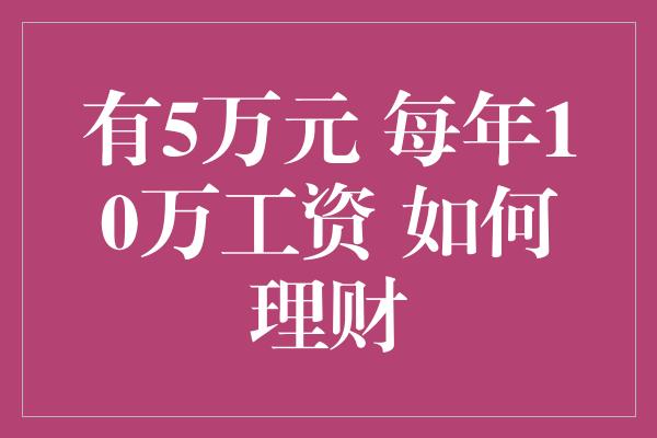 有5万元 每年10万工资 如何理财