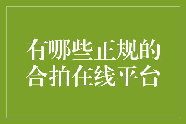 有哪些正规的合拍在线平台