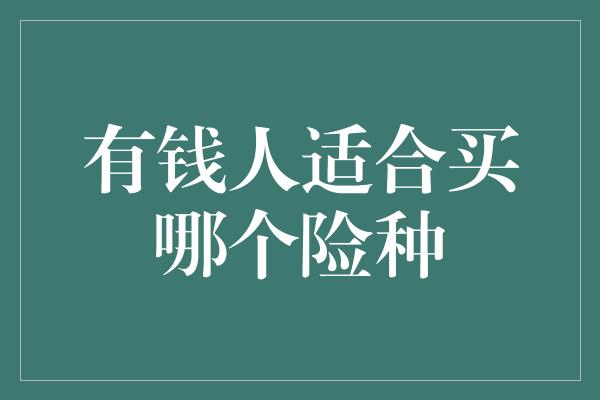 有钱人适合买哪个险种