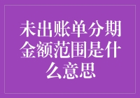 未出账单分期金额范围是什么意思？我是不是在做梦？