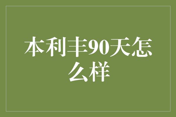 本利丰90天怎么样