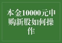 本金10000元申购新股的操作指南：如何在资金有限的情况下最大化收益