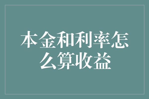 本金和利率怎么算收益