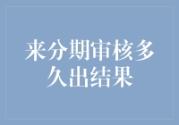 来分期审核到底需要多久？这里有你想要的答案！