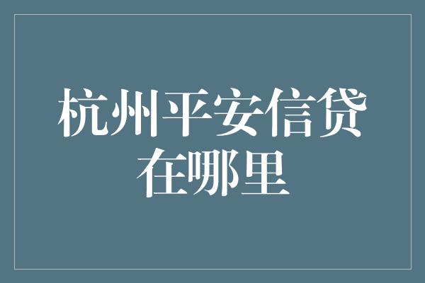 杭州平安信贷在哪里