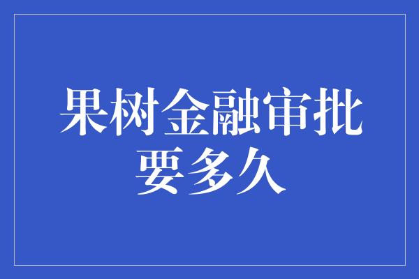 果树金融审批要多久