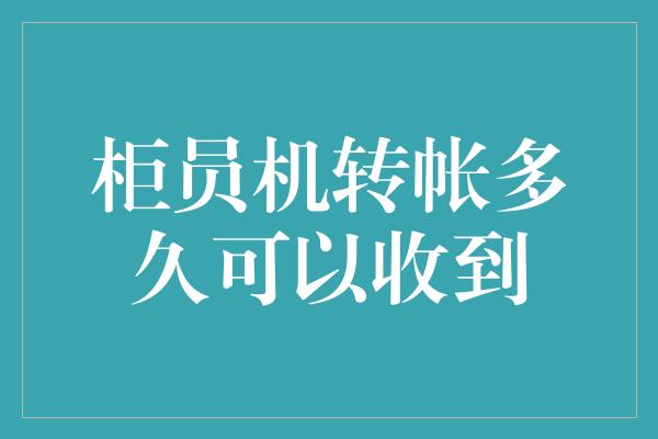 柜员机转帐多久可以收到