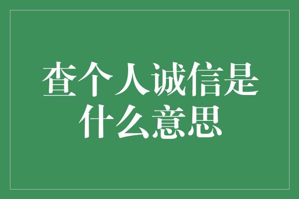 查个人诚信是什么意思