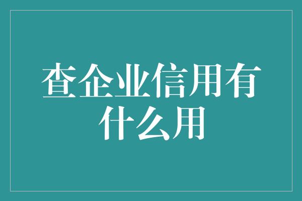 查企业信用有什么用