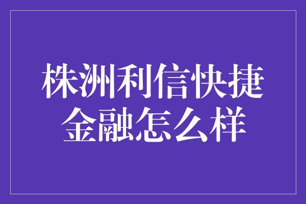 株洲利信快捷金融怎么样