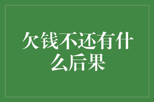 欠钱不还有什么后果