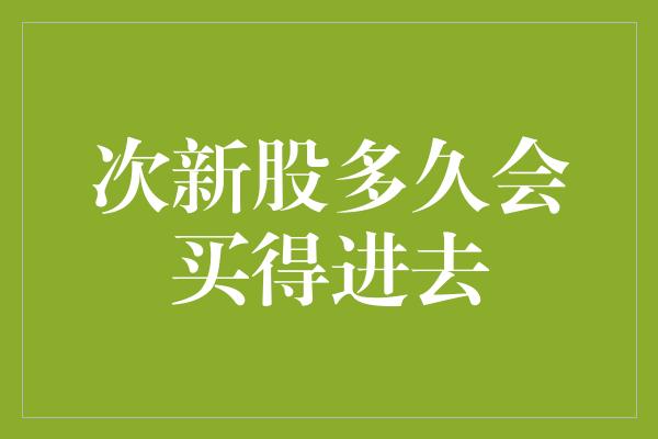 次新股多久会买得进去