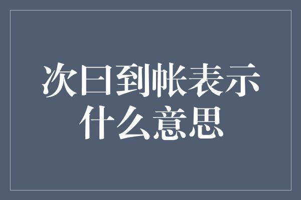 次曰到帐表示什么意思