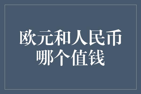 欧元和人民币哪个值钱