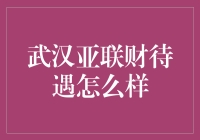 武汉亚联财待遇究竟如何？揭秘真实情况！